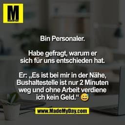 Bin Personaler.

Habe gefragt, warum er
sich für uns entschieden hat.

Er: „Es ist bei mir in der Nähe,
Bushaltestelle i