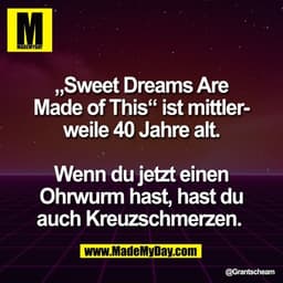 „Sweet Dreams Are
Made of This“ ist mittler-
weile 40 Jahre alt.

Wenn du jetzt einen
Ohrwurm hast, hast du
auch Kreuzsc
