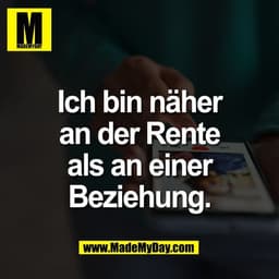 Ich bin näher
an der Rente
als an einer
Beziehung.