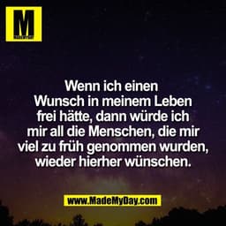 Wenn ich einen 
Wunsch in meinem Leben
frei hätte, dann würde ich
mir all die Menschen, die mir
viel zu früh genommen wu