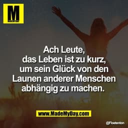 Ach Leute,
das Leben ist zu kurz,
um sein Glück von den
Launen anderer Menschen
abhängig zu machen.