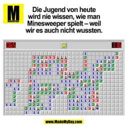 Die Jugend von heute
wird nie wissen, wie man
Minesweeper spielt – weil
wir es auch nicht wussten.
(BILD)