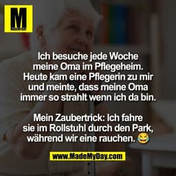 Ich besuche jede Woche
meine Oma im Pflegeheim.
Heute kam eine Pflegerin zu mir
und meinte, dass meine Oma
immer so stra