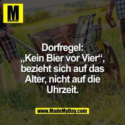 Dorfregel:
„Kein Bier vor Vier“,
bezieht sich auf das
Alter, nicht auf die
Uhrzeit.