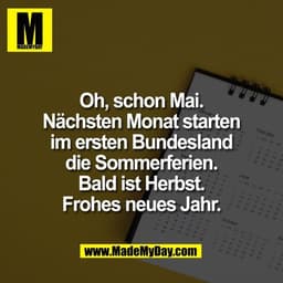 Oh, schon Mai.
Nächsten Monat starten
im ersten Bundesland
die Sommerferien.
Bald ist Herbst.
Frohes neues Jahr.