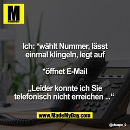 Ich: *wählt Nummer, lässt
einmal klingeln, legt auf

*öffnet E-Mail

„Leider konnte ich Sie
telefonisch nicht erreichen 