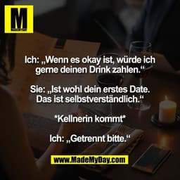 Ich: „Wenn es okay ist, würde ich
gerne deinen Drink zahlen.“

Sie: „Ist wohl dein erstes Date.
Das ist selbstverständli