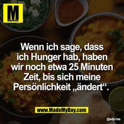 Wenn ich sage, dass
ich Hunger hab, haben
wir noch etwa 25 Minuten
Zeit, bis sich meine
Persönlichkeit „ändert“.