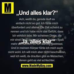 „Und alles klar?“
„Ja, alles klar.“
(Ach, weißt du, gerade läuft es
einfach nicht so gut. Ich fühle mich
überfordert und