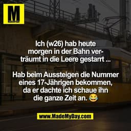 Ich (w26) hab heute
morgen in der Bahn ver-
träumt in die Leere gestarrt ...

Hab beim Aussteigen die Nummer
eines 17-Jä