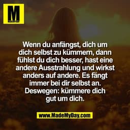Wenn du anfängst, dich um
dich selbst zu kümmern, dann
fühlst du dich besser, hast eine
andere Ausstrahlung und wirkst
a