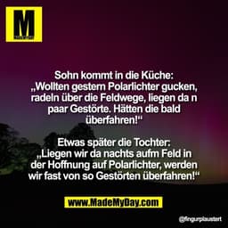Sohn kommt in die Küche:
„Wollten gestern Polarlichter gucken,
radeln über die Feldwege, liegen da n
paar Gestörte. Hätt