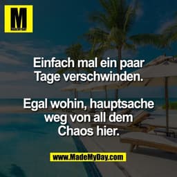 Einfach mal ein paar
Tage verschwinden.

Egal wohin, hauptsache
weg von all dem
Chaos hier.