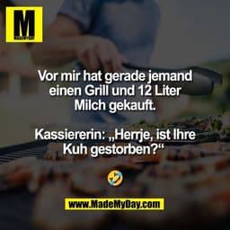 Vor mir hat gerade jemand
einen Grill und 12 Liter
Milch gekauft.

Kassiererin: „Herrje, ist Ihre
Kuh gestorben?“ 

🤣