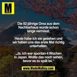Die 92-jährige Oma aus dem
Nachbarhaus wurde schon
lange vermisst.

Heute habe ich sie gesehen und
wir haben uns das ers