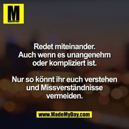 Redet miteinander.
Auch wenn es unangenehm
oder kompliziert ist.

Nur so könnt ihr euch verstehen
und Missverständnisse
