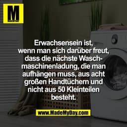 Erwachsensein ist,
wenn man sich darüber freut,
dass die nächste Wasch-
maschinenladung, die man
aufhängen muss, aus ach