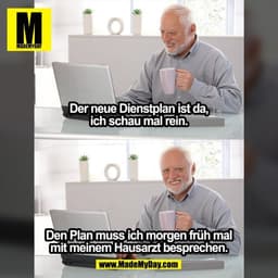 Der neue Dienstplan ist da,
ich schau mal rein.
Den Plan muss ich morgen früh mal
mit meinem Hausarzt besprechen.
(BILD)