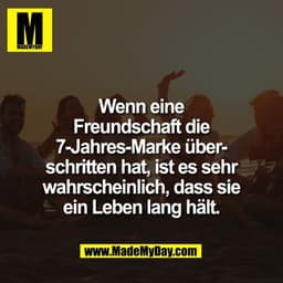 Wenn eine
Freundschaft die
7-Jahres-Marke über-
schritten hat, ist es sehr
wahrscheinlich, dass sie
ein Leben lang hält.