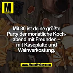 Mit 30 ist deine größte
Party der monatliche Koch-
abend mit Freunden –
mit Käseplatte und
Weinverkostung.