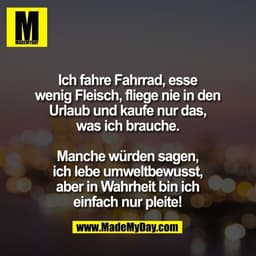 Ich fahre Fahrrad, esse
wenig Fleisch, fliege nie in den
Urlaub und kaufe nur das,
was ich brauche.

Manche würden sagen