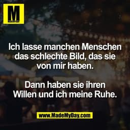 Ich lasse manchen Menschen
das schlechte Bild, das sie
von mir haben.

Dann haben sie ihren
Willen und ich meine Ruhe.
