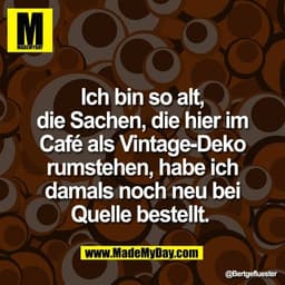 Ich bin so alt,
die Sachen, die hier im
Café als Vintage-Deko
rumstehen, habe ich
damals noch neu bei
Quelle bestellt.