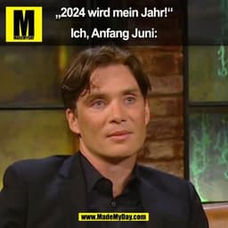 „2024 wird mein Jahr!“

Ich, Anfang Juni:
(BILD)