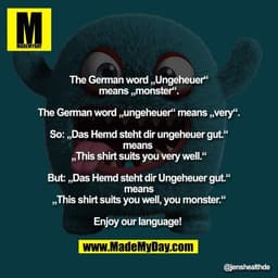 The German word „Ungeheuer“
means „monster“.

The German word „ungeheuer“ means „very“.

So: „Das Hemd steht dir ungeheu