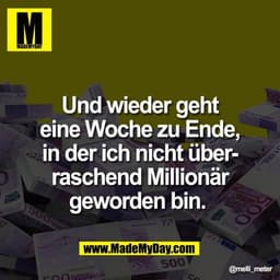Und wieder geht
eine Woche zu Ende,
in der ich nicht über-
raschend Millionär
geworden bin.