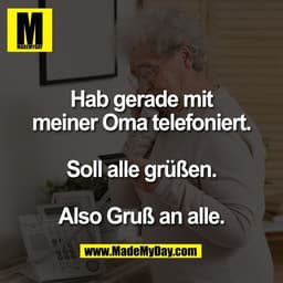 Hab gerade mit
meiner Oma telefoniert.

Soll alle grüßen.

Also Gruß an alle.