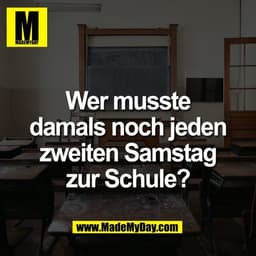 Wer musste
damals noch jeden
zweiten Samstag
zur Schule?