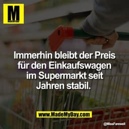Immerhin bleibt der Preis
für den Einkaufswagen
im Supermarkt seit
Jahren stabil.