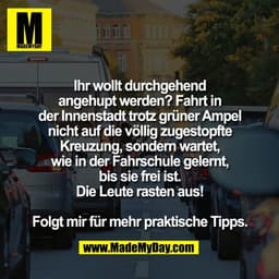 Ihr wollt durchgehend
angehupt werden? Fahrt in
der Innenstadt trotz grüner Ampel
nicht auf die völlig zugestopfte
Kreuz