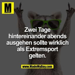 Zwei Tage
hintereinander abends
ausgehen sollte wirklich
als Extremsport
gelten.