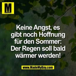 Keine Angst, es
gibt noch Hoffnung
für den Sommer:
Der Regen soll bald
wärmer werden!