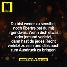 Du bist weder zu sensibel,
noch übertreibst du mit
irgendwas. Wenn dich etwas
oder jemand verletzt,
dann hast du jedes R
