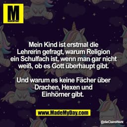 Mein Kind ist erstmal die
Lehrerin gefragt, warum Religion
ein Schulfach ist, wenn man gar nicht
weiß, ob es Gott überha