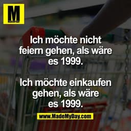 Ich möchte nicht
feiern gehen, als wäre
es 1999.

Ich möchte einkaufen
gehen, als wäre
es 1999.
