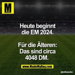 Heute beginnt
die EM 2024.

Für die Älteren:
Das sind circa
4048 DM.