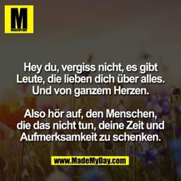 Hey du, vergiss nicht, es gibt
Leute, die lieben dich über alles.
Und von ganzem Herzen.

Also hör auf, den Menschen,
di