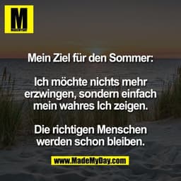 Mein Ziel für den Sommer:

Ich möchte nichts mehr
erzwingen, sondern einfach
mein wahres Ich zeigen.

Die richtigen Mens