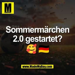 Sommermärchen
2.0 gestartet?
🥰 🇩🇪
