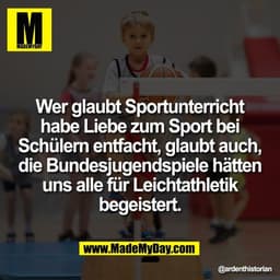 Wer glaubt Sportunterricht
habe Liebe zum Sport bei
Schülern entfacht, glaubt auch,
die Bundesjugendspiele hätten
uns al