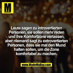 Leute sagen zu introvertierten
Personen, sie sollen mehr reden
und ihre Komfortzone verlassen,
aber niemand sagt zu extr