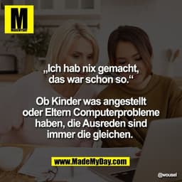 „Ich hab nix gemacht,
das war schon so.“

Ob Kinder was angestellt
oder Eltern Computerprobleme
haben, die Ausreden sind