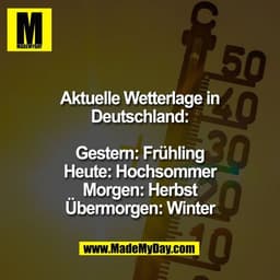 Aktuelle Wetterlage in
Deutschland:

Gestern: Frühling
Heute: Hochsommer
Morgen: Herbst
Übermorgen: Winter