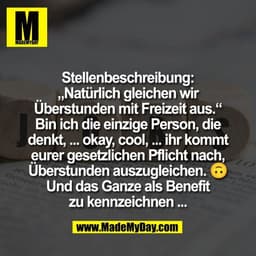 Stellenbeschreibung:
„Natürlich gleichen wir
Überstunden mit Freizeit aus.“
Bin ich die einzige Person, die
denkt, ... o