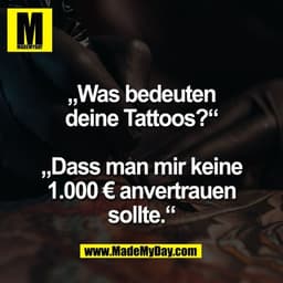 „Was bedeuten
deine Tattoos?“

„Dass man mir keine
1.000 € anvertrauen
sollte.“