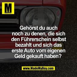 Gehörst du auch
noch zu denen, die sich
den Führerschein selbst
bezahlt und sich das
erste Auto vom eigenen
Geld gekauft